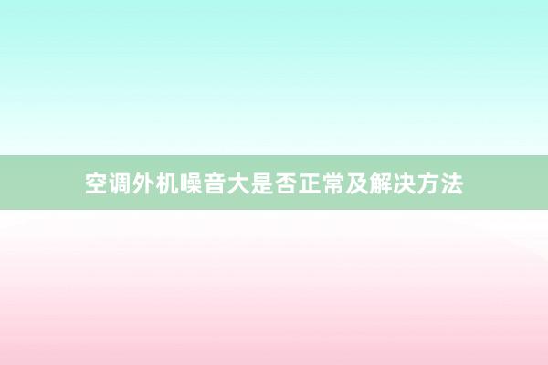 空调外机噪音大是否正常及解决方法